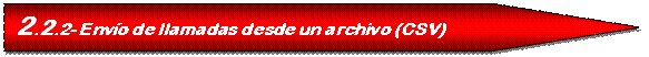 Pentagon: 2.2.2- Env�o de llamadas desde un archivo (CSV)